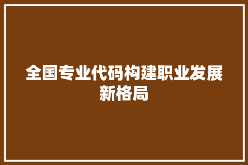 全国专业代码构建职业发展新格局