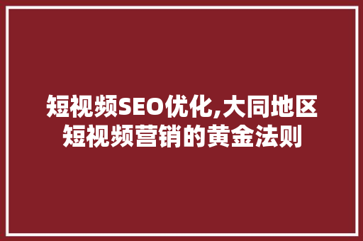 短视频SEO优化,大同地区短视频营销的黄金法则