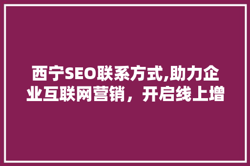 西宁SEO联系方式,助力企业互联网营销，开启线上增长新篇章