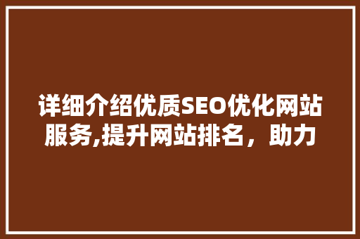 详细介绍优质SEO优化网站服务,提升网站排名，助力企业腾飞