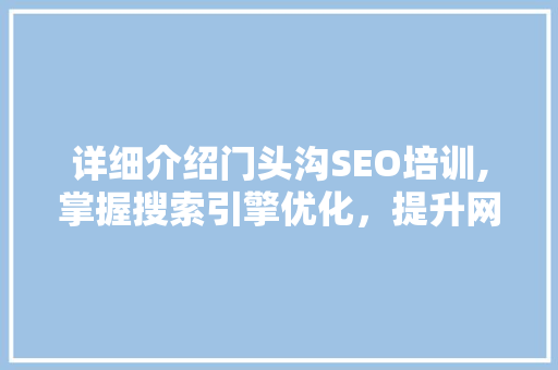详细介绍门头沟SEO培训,掌握搜索引擎优化，提升网站流量与排名