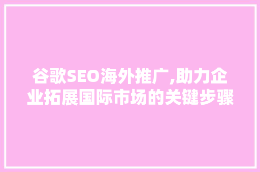 谷歌SEO海外推广,助力企业拓展国际市场的关键步骤