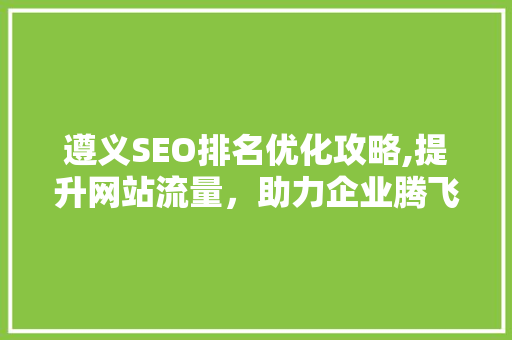 遵义SEO排名优化攻略,提升网站流量，助力企业腾飞