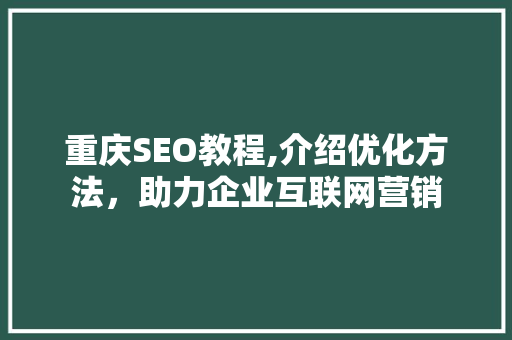 重庆SEO教程,介绍优化方法，助力企业互联网营销