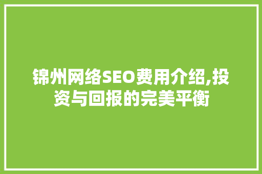 锦州网络SEO费用介绍,投资与回报的完美平衡