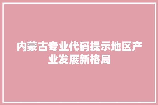 内蒙古专业代码提示地区产业发展新格局