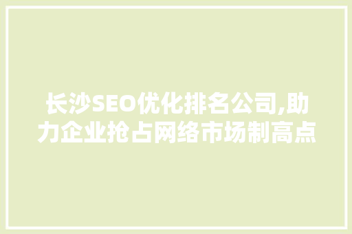长沙SEO优化排名公司,助力企业抢占网络市场制高点