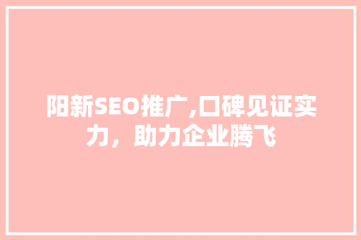阳新SEO推广,口碑见证实力，助力企业腾飞