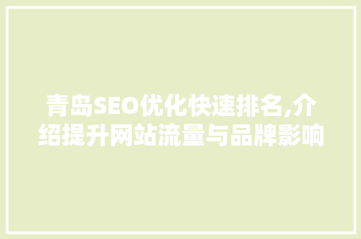 青岛SEO优化快速排名,介绍提升网站流量与品牌影响力的方法