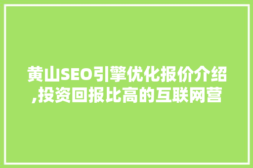 黄山SEO引擎优化报价介绍,投资回报比高的互联网营销步骤  第1张