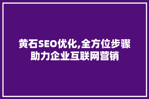 黄石SEO优化,全方位步骤助力企业互联网营销