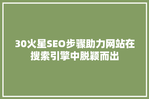 30火星SEO步骤助力网站在搜索引擎中脱颖而出