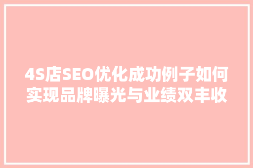 4S店SEO优化成功例子如何实现品牌曝光与业绩双丰收