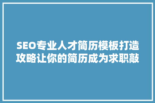 SEO专业人才简历模板打造攻略让你的简历成为求职敲门砖