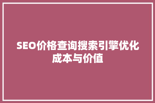 SEO价格查询搜索引擎优化成本与价值