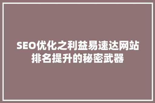 SEO优化之利益易速达网站排名提升的秘密武器