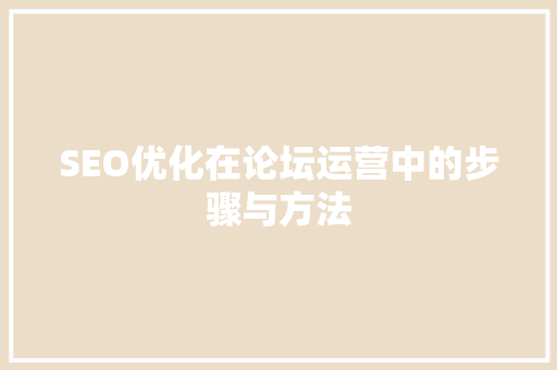 SEO优化在论坛运营中的步骤与方法