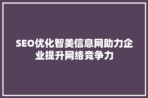 SEO优化智美信息网助力企业提升网络竞争力