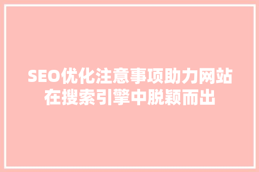 SEO优化注意事项助力网站在搜索引擎中脱颖而出