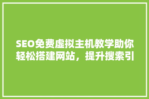 SEO免费虚拟主机教学助你轻松搭建网站，提升搜索引擎排名