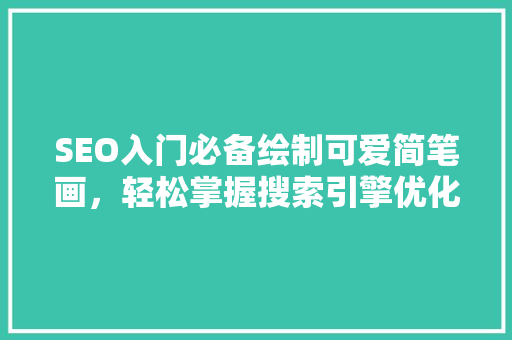 SEO入门必备绘制可爱简笔画，轻松掌握搜索引擎优化方法