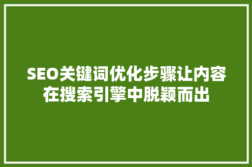 SEO关键词优化步骤让内容在搜索引擎中脱颖而出