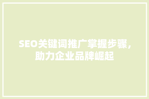 SEO关键词推广掌握步骤，助力企业品牌崛起