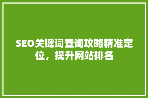 SEO关键词查询攻略精准定位，提升网站排名