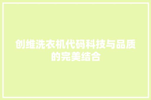 创维洗衣机代码科技与品质的完美结合