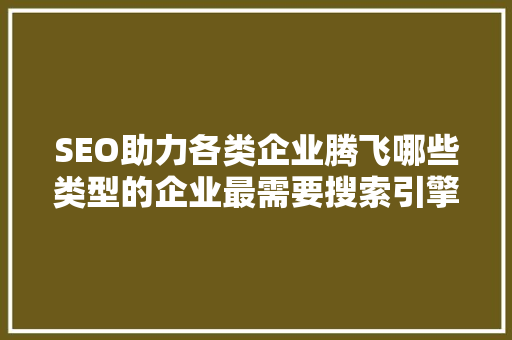 SEO助力各类企业腾飞哪些类型的企业最需要搜索引擎优化
