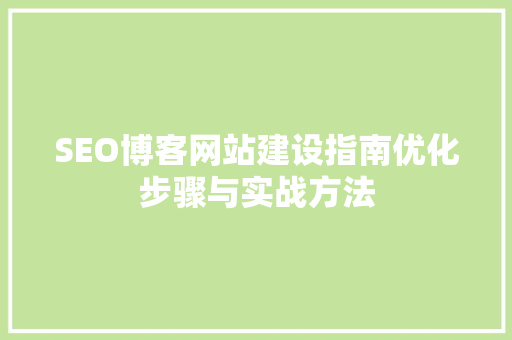 SEO博客网站建设指南优化步骤与实战方法