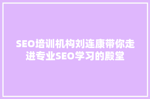 SEO培训机构刘连康带你走进专业SEO学习的殿堂