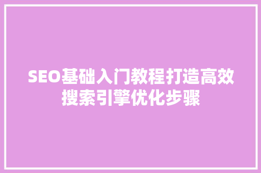 SEO基础入门教程打造高效搜索引擎优化步骤