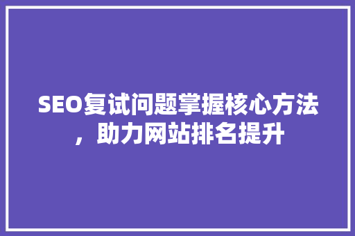 SEO复试问题掌握核心方法，助力网站排名提升