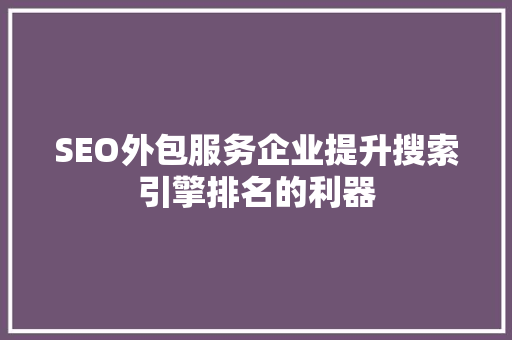 SEO外包服务企业提升搜索引擎排名的利器
