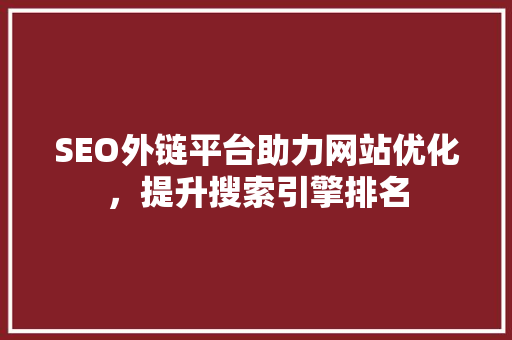 SEO外链平台助力网站优化，提升搜索引擎排名