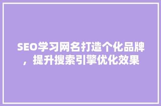 SEO学习网名打造个化品牌，提升搜索引擎优化效果
