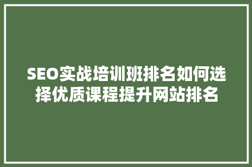 SEO实战培训班排名如何选择优质课程提升网站排名