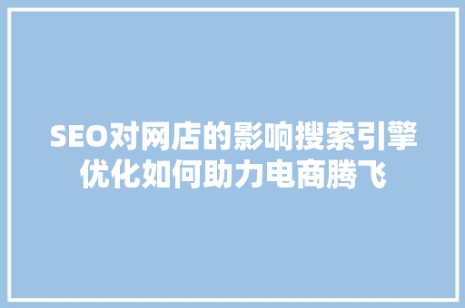 SEO对网店的影响搜索引擎优化如何助力电商腾飞