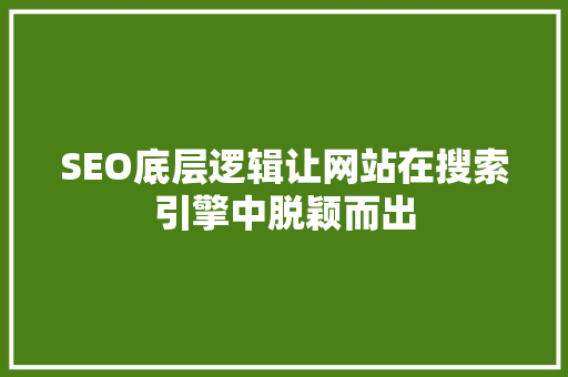 SEO底层逻辑让网站在搜索引擎中脱颖而出