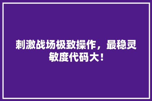 刺激战场极致操作，最稳灵敏度代码大！