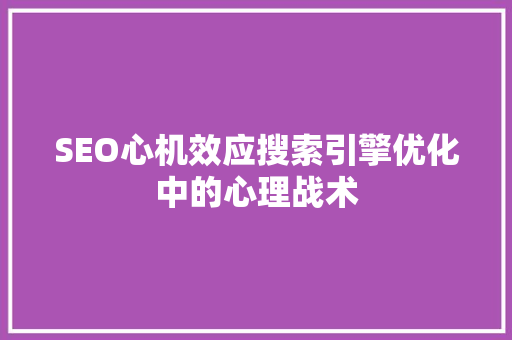 SEO心机效应搜索引擎优化中的心理战术