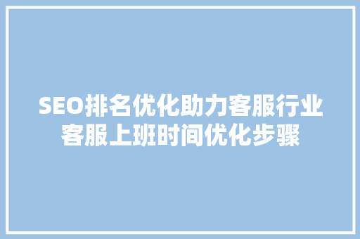 SEO排名优化助力客服行业客服上班时间优化步骤