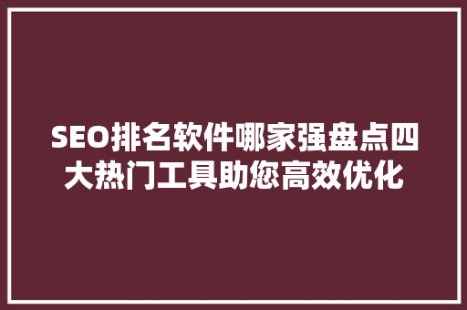 SEO排名软件哪家强盘点四大热门工具助您高效优化
