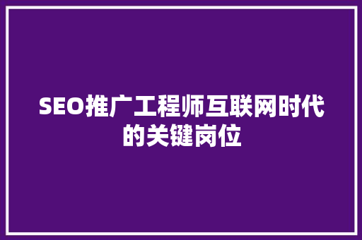 SEO推广工程师互联网时代的关键岗位
