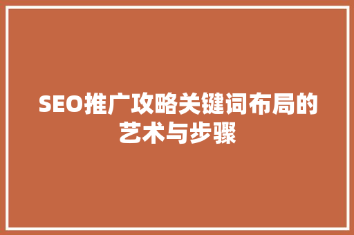 SEO推广攻略关键词布局的艺术与步骤