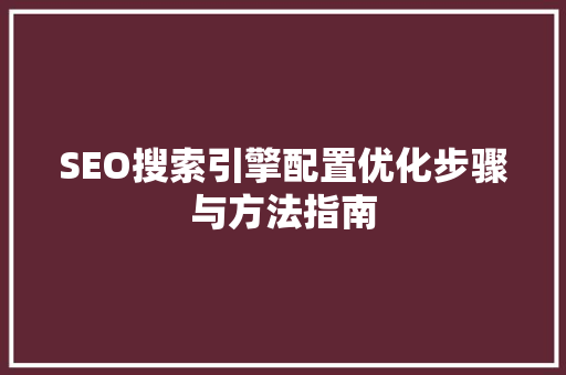 SEO搜索引擎配置优化步骤与方法指南