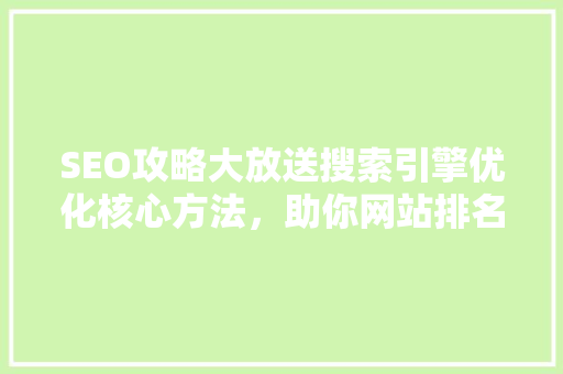 SEO攻略大放送搜索引擎优化核心方法，助你网站排名一路飙升