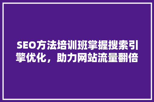 SEO方法培训班掌握搜索引擎优化，助力网站流量翻倍