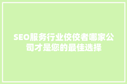SEO服务行业佼佼者哪家公司才是您的最佳选择